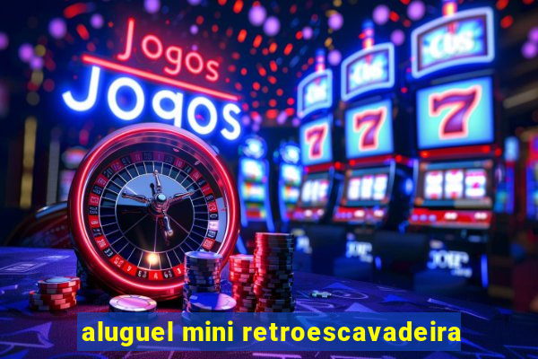 aluguel mini retroescavadeira